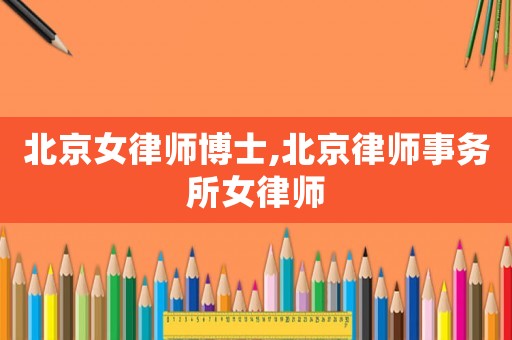 北京女律師博士,北京律師事務(wù)所女律師