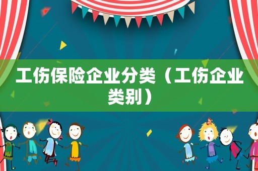 工傷保險企業(yè)分類（工傷企業(yè)類別）