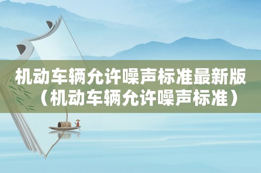 機(jī)動車輛允許噪聲標(biāo)準(zhǔn)最新版（機(jī)動車輛允許噪聲標(biāo)準(zhǔn)）