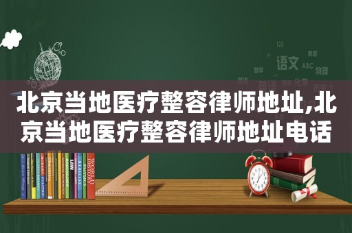 北京當(dāng)?shù)蒯t(yī)療整容律師地址,北京當(dāng)?shù)蒯t(yī)療整容律師地址電話