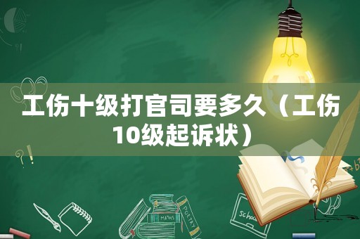 工傷十級打官司要多久（工傷10級起訴狀）