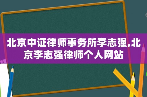 北京中證律師事務(wù)所李志強(qiáng),北京李志強(qiáng)律師個(gè)人網(wǎng)站