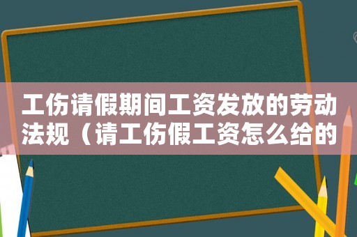 工傷請假期間工資發(fā)放的勞動法規(guī)（請工傷假工資怎么給的）