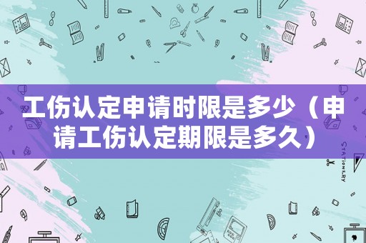 工傷認定申請時限是多少（申請工傷認定期限是多久）