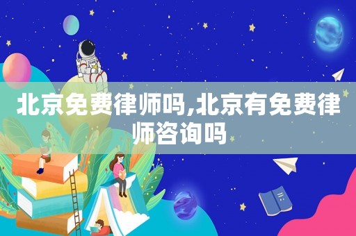 北京免費律師嗎,北京有免費律師咨詢嗎