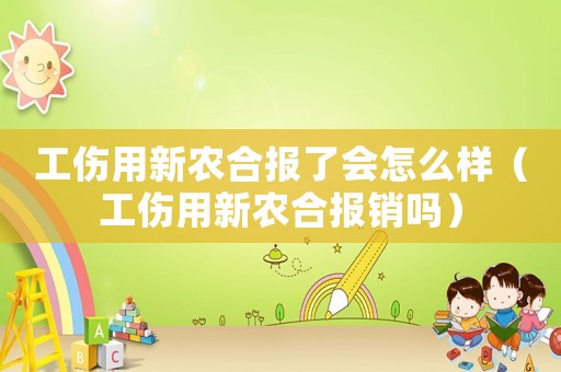 工傷用新農合報了會怎么樣（工傷用新農合報銷嗎）