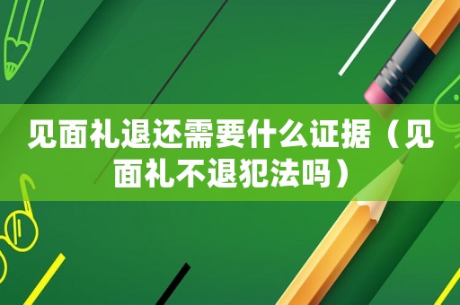 見(jiàn)面禮退還需要什么證據(jù)（見(jiàn)面禮不退犯法嗎）