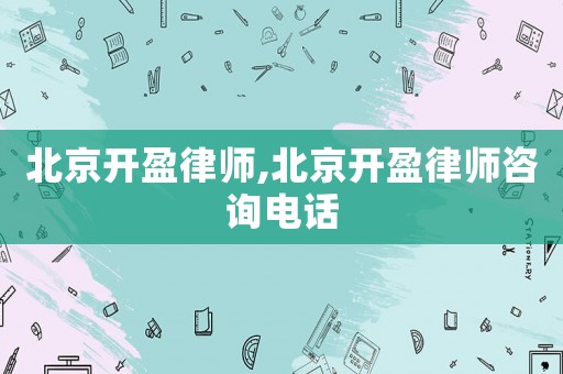 北京開盈律師,北京開盈律師咨詢電話