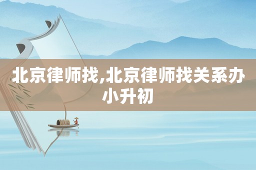 北京律師找,北京律師找關(guān)系辦小升初
