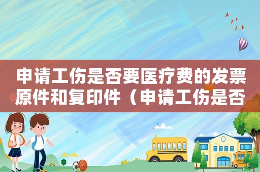申請(qǐng)工傷是否要醫(yī)療費(fèi)的發(fā)票原件和復(fù)印件（申請(qǐng)工傷是否要醫(yī)療費(fèi)的發(fā)票原件）