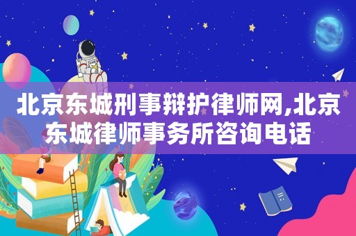 北京東城刑事辯護(hù)律師網(wǎng),北京東城律師事務(wù)所咨詢電話