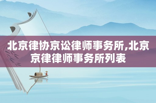 北京律協(xié)京訟律師事務(wù)所,北京京律律師事務(wù)所列表