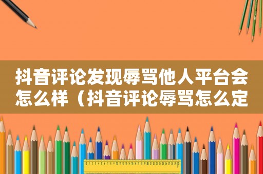 抖音評論發(fā)現辱罵他人平臺會怎么樣（抖音評論辱罵怎么定罪）