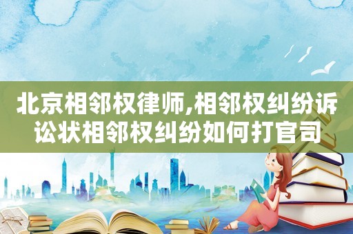 北京相鄰權(quán)律師,相鄰權(quán)糾紛訴訟狀相鄰權(quán)糾紛如何打官司