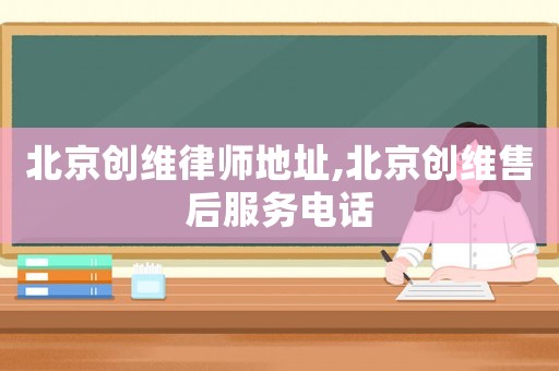 北京創(chuàng)維律師地址,北京創(chuàng)維售后服務(wù)電話