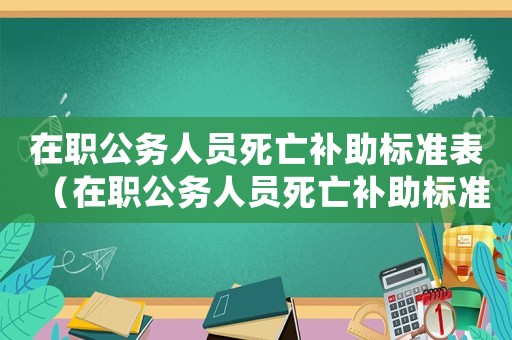 在職公務(wù)人員死亡補(bǔ)助標(biāo)準(zhǔn)表（在職公務(wù)人員死亡補(bǔ)助標(biāo)準(zhǔn)）