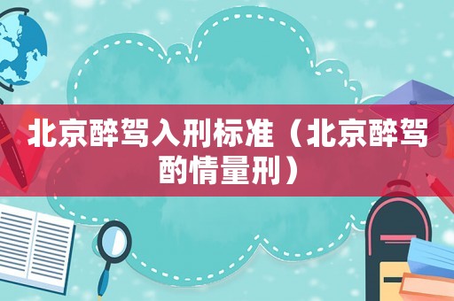 北京醉駕入刑標(biāo)準(zhǔn)（北京醉駕酌情量刑）