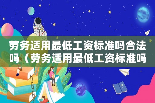勞務(wù)適用最低工資標(biāo)準(zhǔn)嗎合法嗎（勞務(wù)適用最低工資標(biāo)準(zhǔn)嗎）