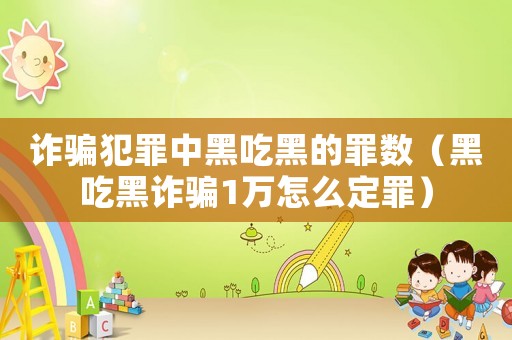 詐騙犯罪中黑吃黑的罪數（黑吃黑詐騙1萬怎么定罪）