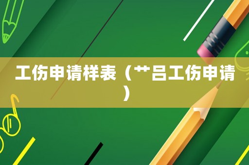 工傷申請(qǐng)樣表（艸呂工傷申請(qǐng)）