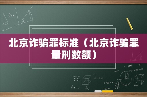 北京詐騙罪標(biāo)準(zhǔn)（北京詐騙罪量刑數(shù)額）