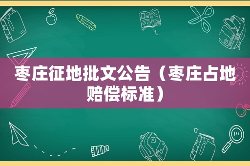棗莊征地批文公告（棗莊占地賠償標(biāo)準(zhǔn)）