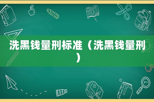 洗黑錢量刑標(biāo)準(zhǔn)（洗黑錢量刑）