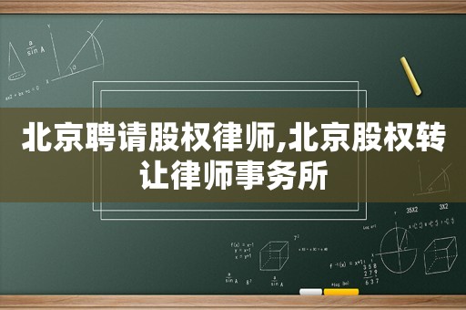 北京聘請(qǐng)股權(quán)律師,北京股權(quán)轉(zhuǎn)讓律師事務(wù)所