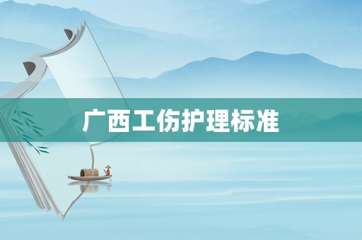 廣西工傷護(hù)理標(biāo)準(zhǔn)
