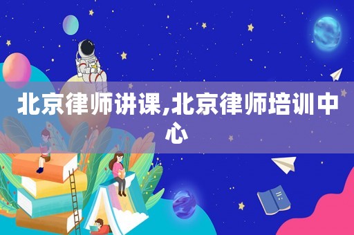 北京律師講課,北京律師培訓(xùn)中心