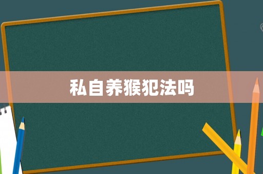 私自養(yǎng)猴犯法嗎