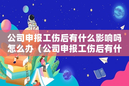 公司申報工傷后有什么影響嗎怎么辦（公司申報工傷后有什么影響嗎）