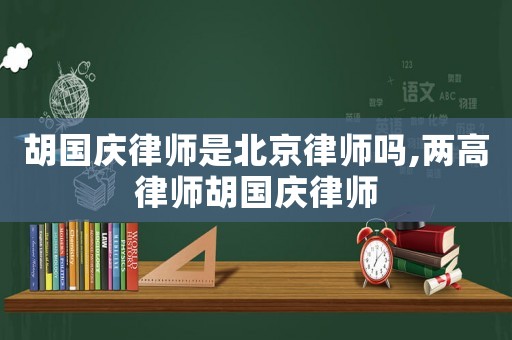 胡國(guó)慶律師是北京律師嗎,兩高律師胡國(guó)慶律師