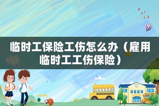 臨時工保險工傷怎么辦（雇用臨時工工傷保險）