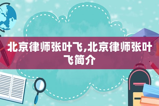 北京律師張葉飛,北京律師張葉飛簡介