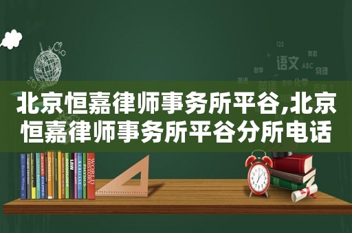 北京恒嘉律師事務(wù)所平谷,北京恒嘉律師事務(wù)所平谷分所電話