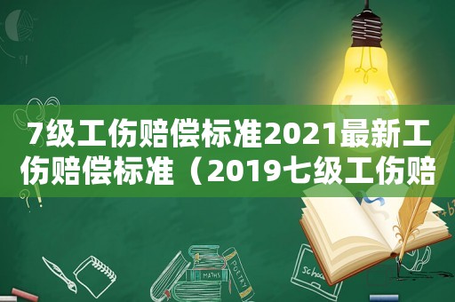 7級工傷賠償標準2021最新工傷賠償標準（2019七級工傷賠償新規(guī)）