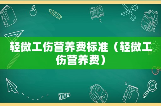 輕微工傷營(yíng)養(yǎng)費(fèi)標(biāo)準(zhǔn)（輕微工傷營(yíng)養(yǎng)費(fèi)）