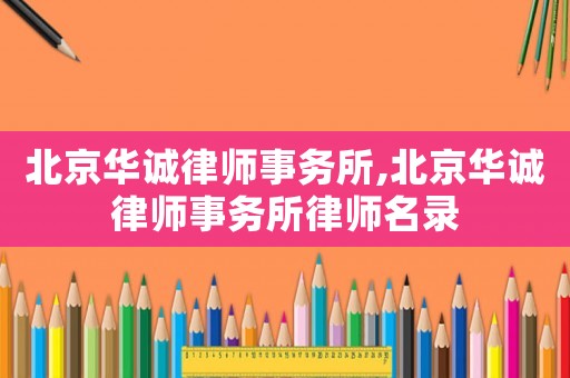 北京華誠(chéng)律師事務(wù)所,北京華誠(chéng)律師事務(wù)所律師名錄