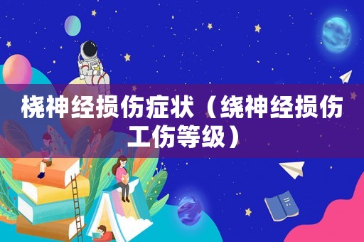 橈神經(jīng)損傷癥狀（繞神經(jīng)損傷工傷等級）