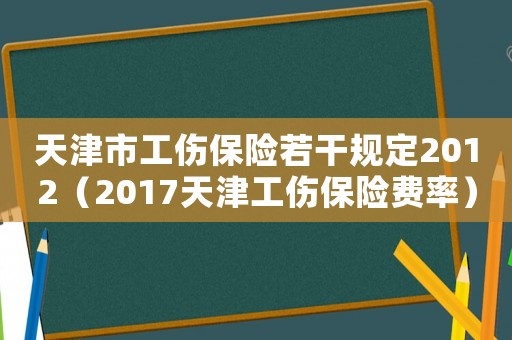 天津市工傷保險(xiǎn)若干規(guī)定2012（2017天津工傷保險(xiǎn)費(fèi)率）