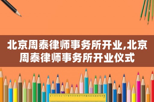 北京周泰律師事務(wù)所開業(yè),北京周泰律師事務(wù)所開業(yè)儀式