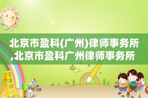 北京市盈科(廣州)律師事務(wù)所,北京市盈科廣州律師事務(wù)所 概況
