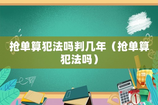 搶單算犯法嗎判幾年（搶單算犯法嗎）
