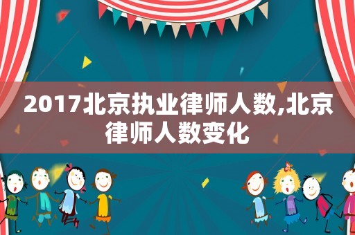 2017北京執(zhí)業(yè)律師人數(shù),北京律師人數(shù)變化