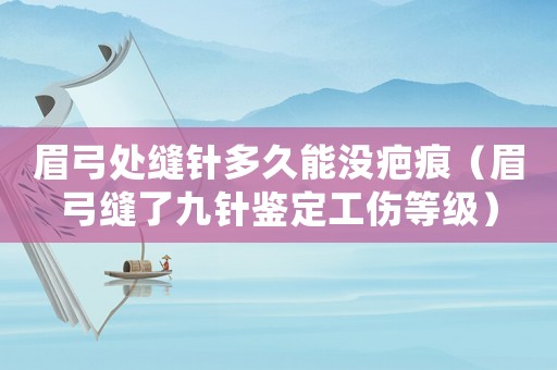 眉弓處縫針多久能沒疤痕（眉弓縫了九針鑒定工傷等級）