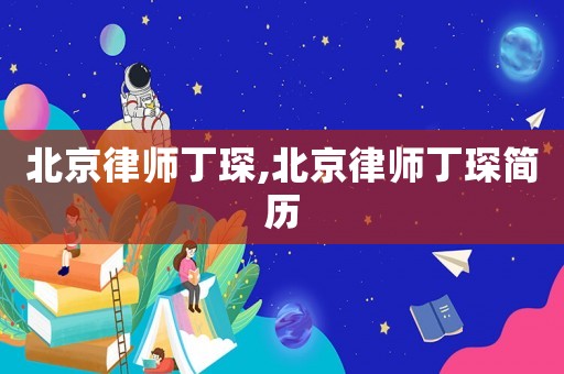 北京律師丁琛,北京律師丁琛簡(jiǎn)歷