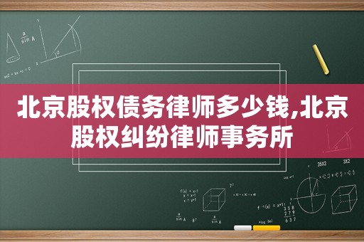 北京股權(quán)債務(wù)律師多少錢,北京股權(quán)糾紛律師事務(wù)所