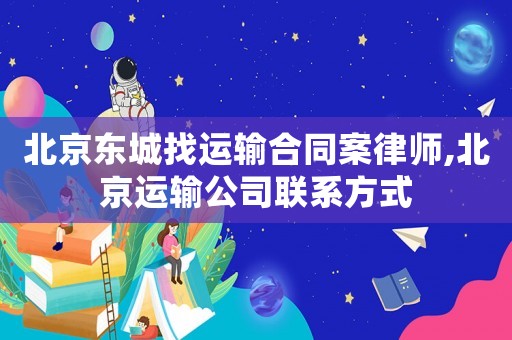 北京東城找運(yùn)輸合同案律師,北京運(yùn)輸公司聯(lián)系方式