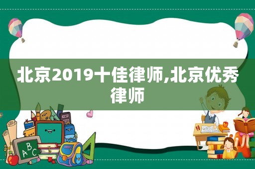 北京2019十佳律師,北京優(yōu)秀律師